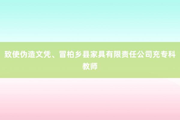 致使伪造文凭、冒柏乡县家具有限责任公司充专科教师