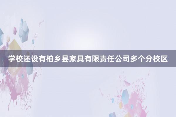 学校还设有柏乡县家具有限责任公司多个分校区