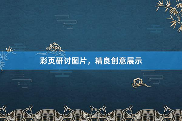 彩页研讨图片，精良创意展示