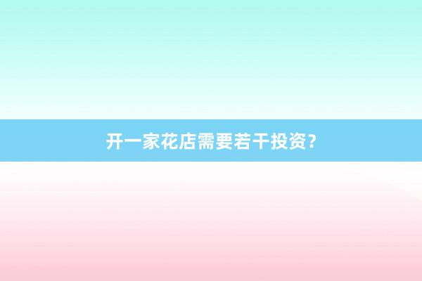 开一家花店需要若干投资？